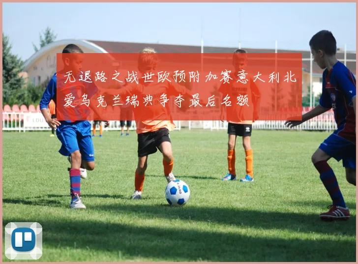 无退路之战世欧预附加赛意大利北爱乌克兰瑞典争夺最后名额