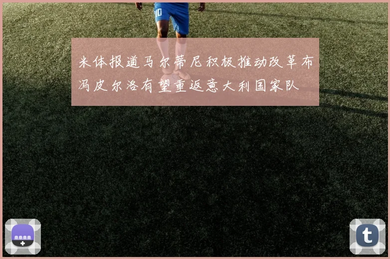 米体报道马尔蒂尼积极推动改革布冯皮尔洛有望重返意大利国家队