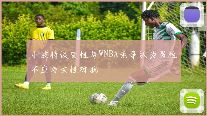 小波特谈变性与WNBA竞争认为男性不应与女性对抗