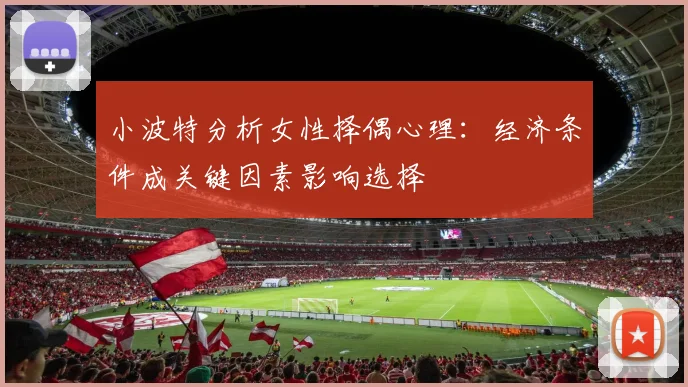 小波特分析女性择偶心理：经济条件成关键因素影响选择