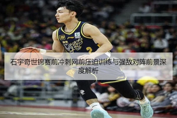 石宇奇世锦赛前冲刺网前压迫训练与强敌对阵前景深度解析